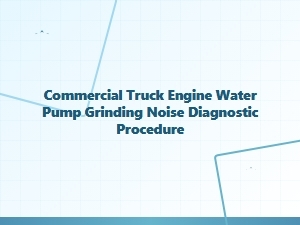 Diagnosing Grinding Noise in Commercial Truck Water Pumps