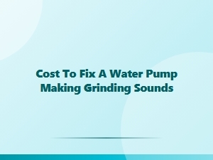 Cost to Repair a Grinding Water Pump