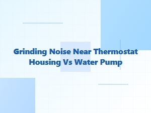 Distinguishing Grinding Noises From Thermostat Housing and Water Pump