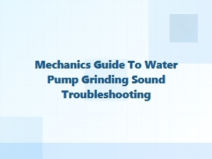 Diagnosing Water Pump Grinding Noises and Coolant Problems