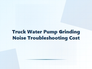 Troubleshooting a Truck Water Pump Grinding Noise and Cost